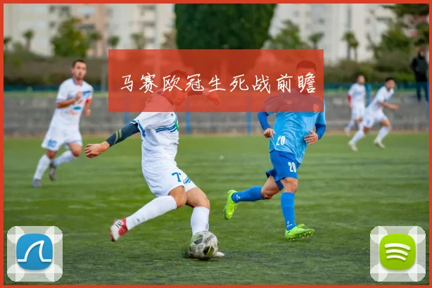 马赛欧冠生死战前瞻