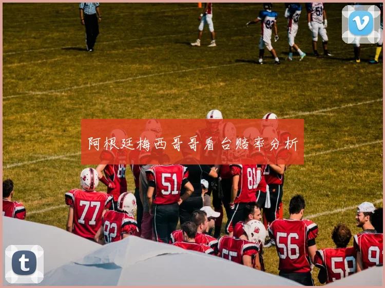 阿根廷梅西哥哥看台赔率分析