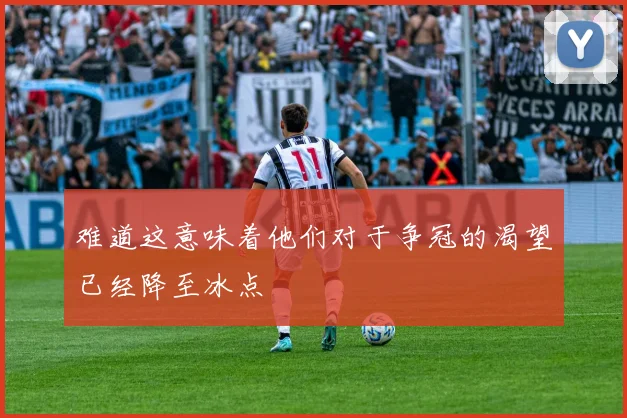 难道这意味着他们对于争冠的渴望已经降至冰点
