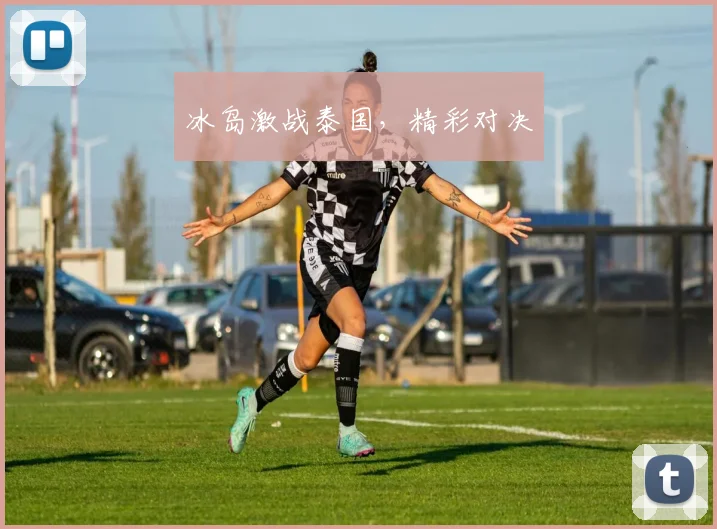 冰岛激战泰国，精彩对决