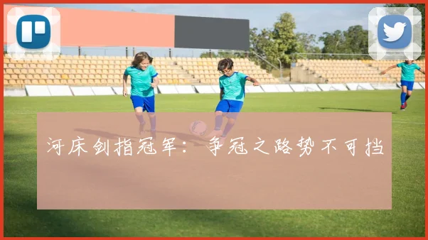 河床剑指冠军：争冠之路势不可挡