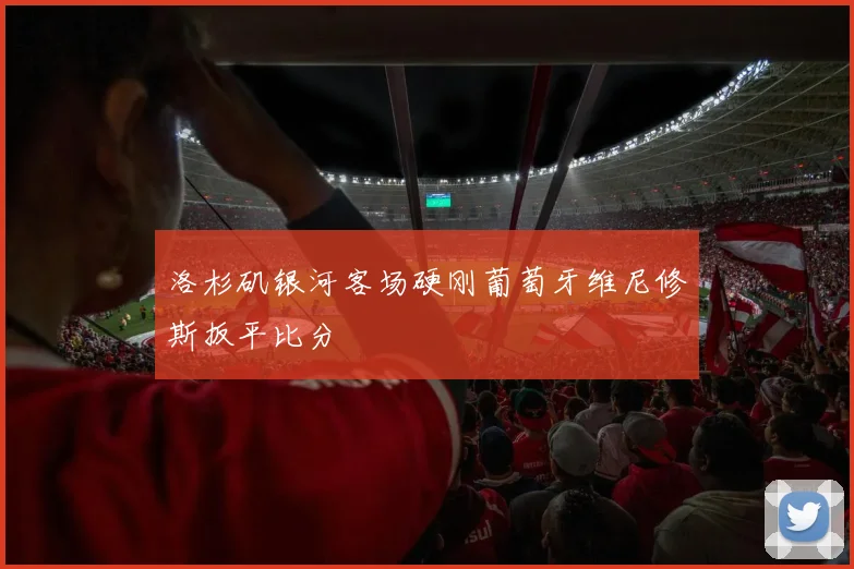 洛杉矶银河客场硬刚葡萄牙维尼修斯扳平比分