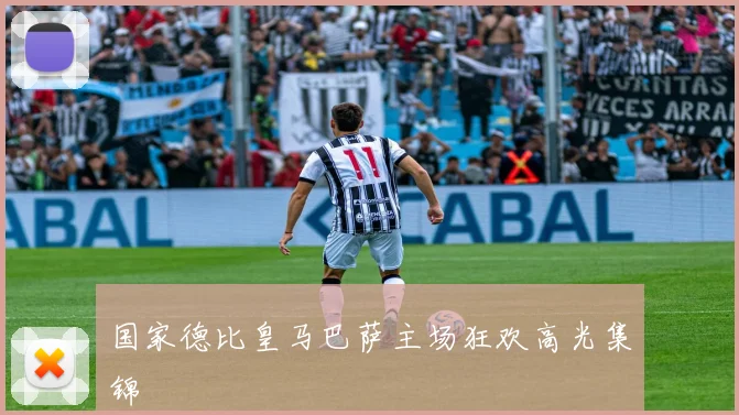 国家德比皇马巴萨主场狂欢高光集锦