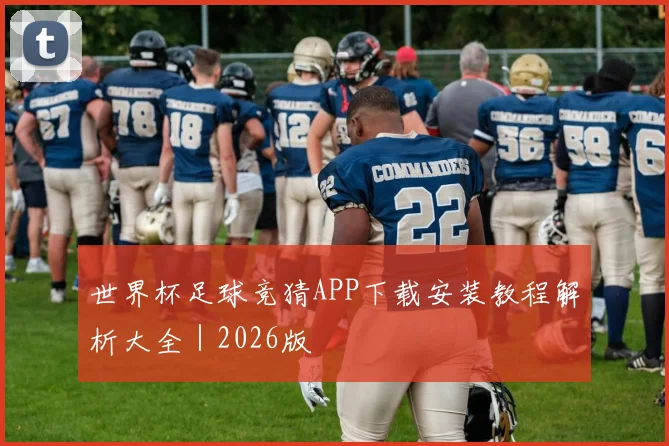 世界杯足球竞猜APP下载安装教程解析大全｜2026版