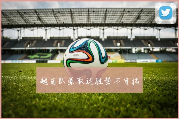 越南队豪取连胜势不可挡
