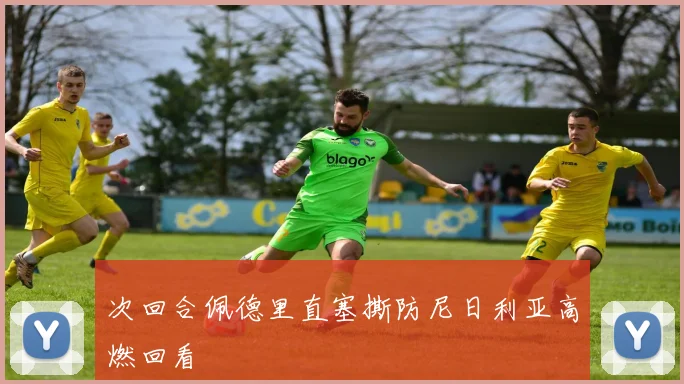 次回合佩德里直塞撕防尼日利亚高燃回看