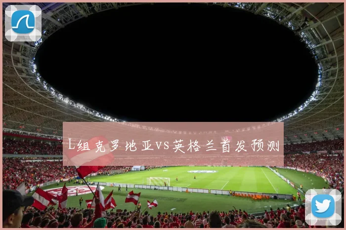 L组克罗地亚vs英格兰首发预测