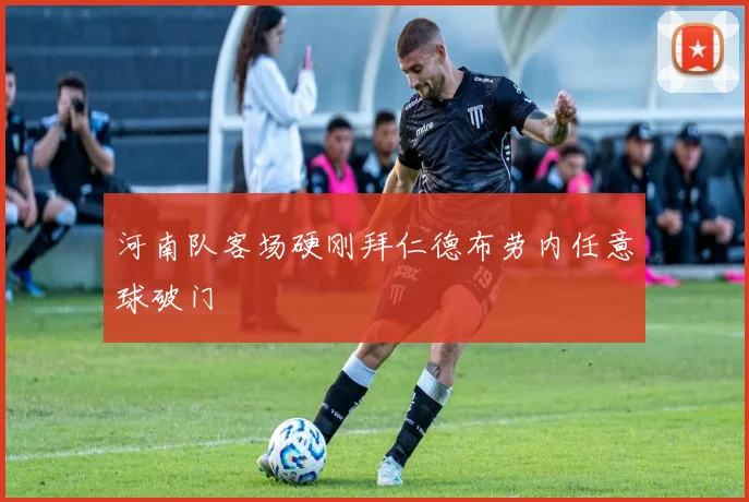 河南队客场硬刚拜仁德布劳内任意球破门