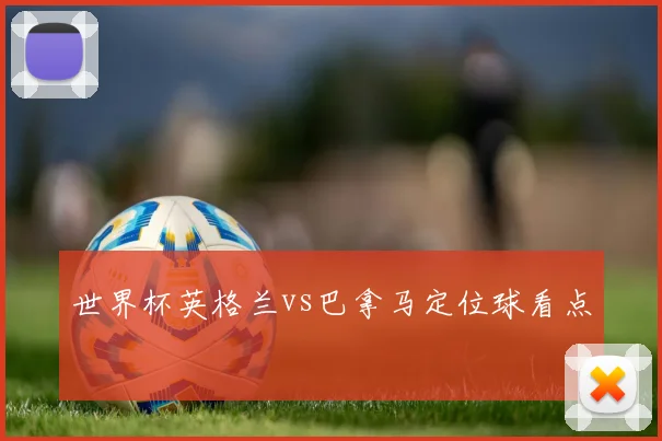 世界杯英格兰vs巴拿马定位球看点