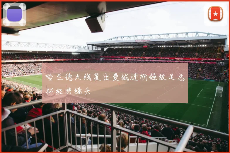 哈兰德火线复出曼城连斩强敌足总杯经典镜头