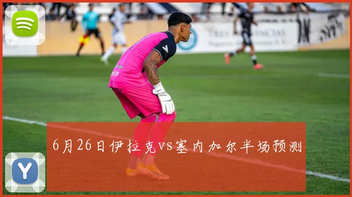 6月26日伊拉克vs塞内加尔半场预测