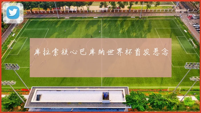 库拉索核心巴库纳世界杯首发悬念