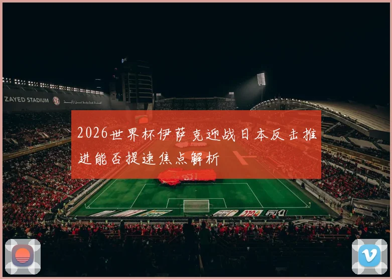 2026世界杯伊萨克迎战日本反击推进能否提速焦点解析