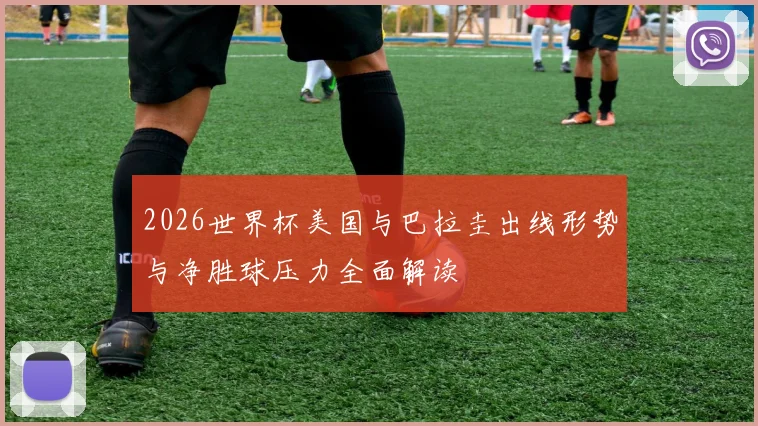 2026世界杯美国与巴拉圭出线形势与净胜球压力全面解读