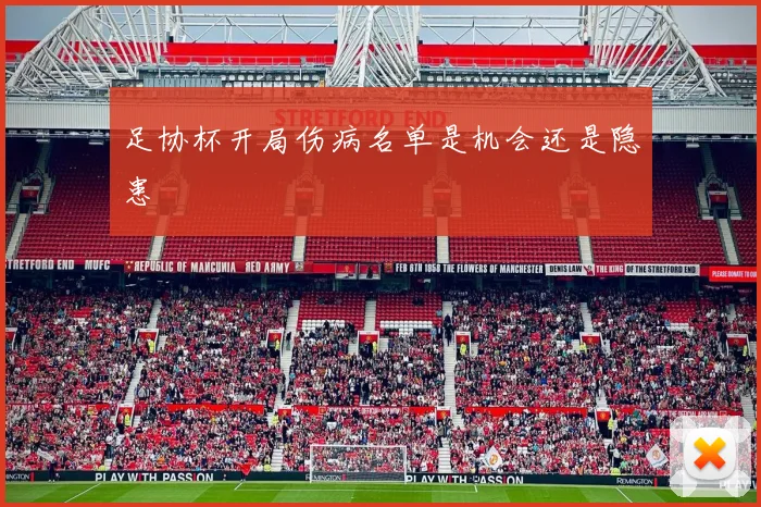足协杯开局伤病名单是机会还是隐患