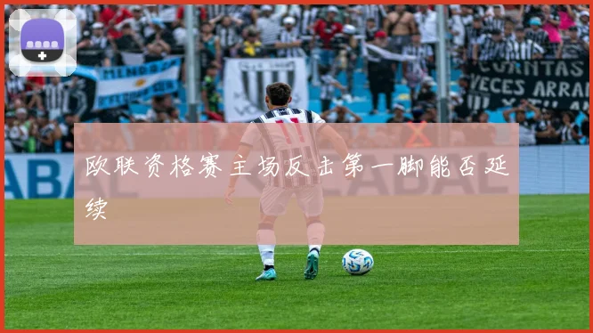 欧联资格赛主场反击第一脚能否延续