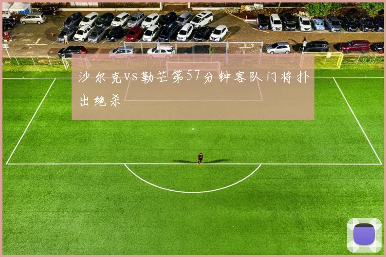 沙尔克vs勒芒第57分钟客队门将扑出绝杀