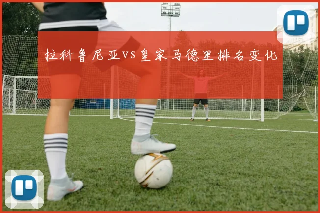 拉科鲁尼亚vs皇家马德里排名变化