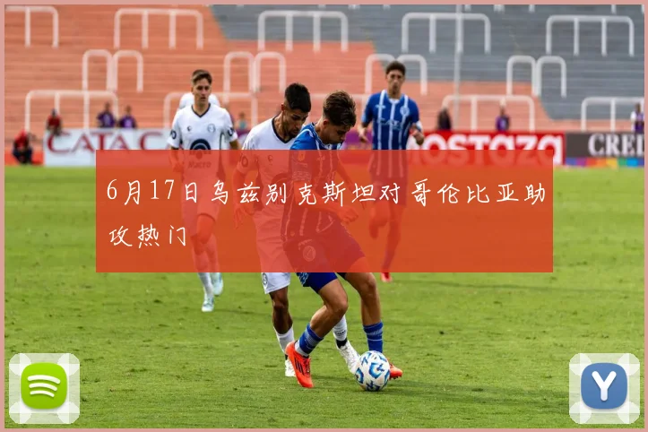6月17日乌兹别克斯坦对哥伦比亚助攻热门