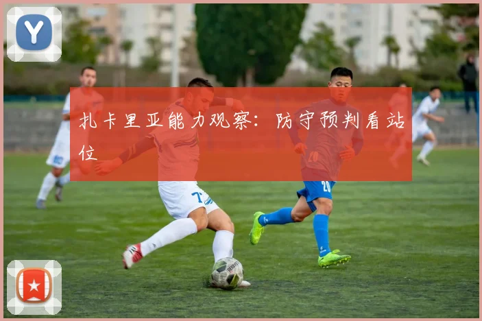 扎卡里亚能力观察：防守预判看站位