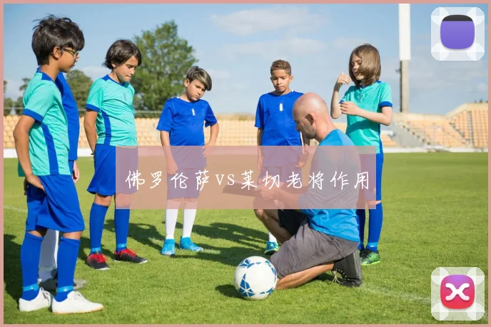 佛罗伦萨vs莱切老将作用