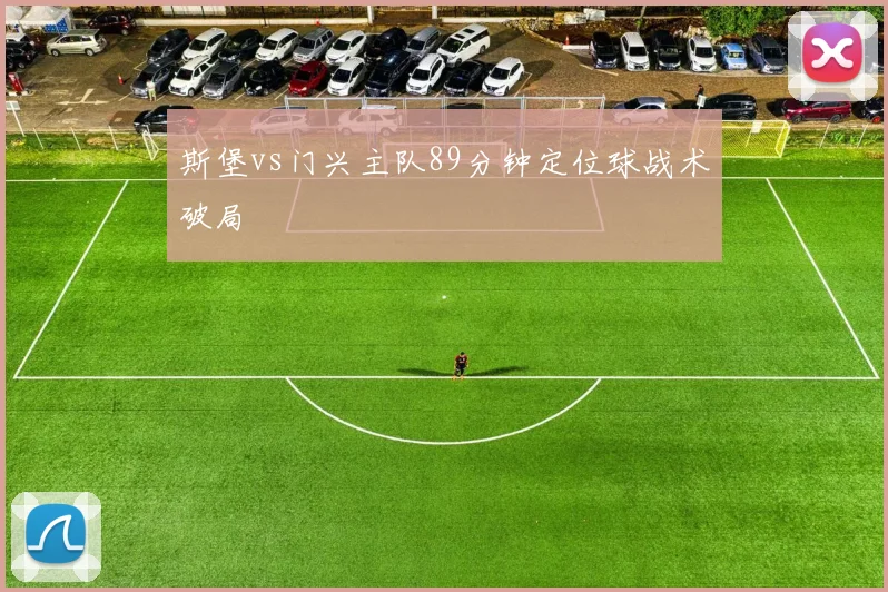 斯堡vs门兴主队89分钟定位球战术破局