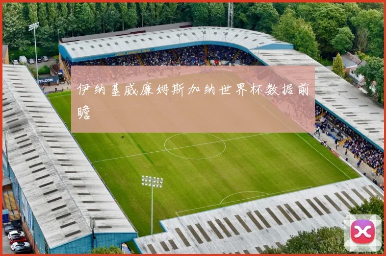 伊纳基威廉姆斯加纳世界杯数据前瞻