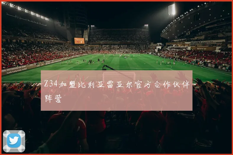 Z34加盟比利亚雷亚尔官方合作伙伴阵营