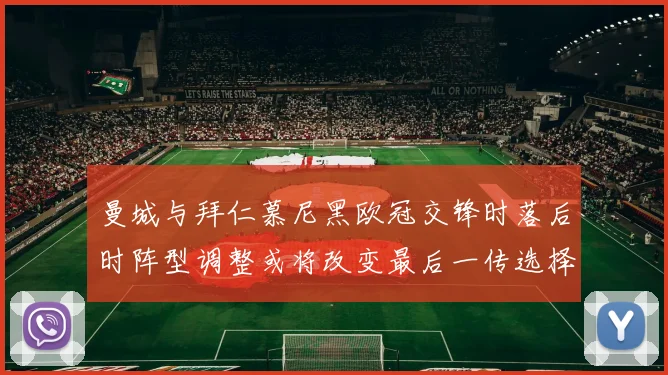 曼城与拜仁慕尼黑欧冠交锋时落后时阵型调整或将改变最后一传选择