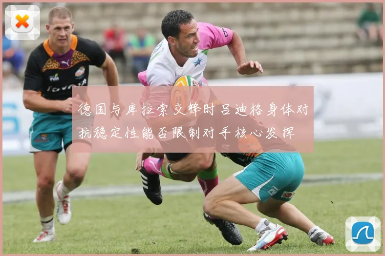 德国与库拉索交锋时吕迪格身体对抗稳定性能否限制对手核心发挥
